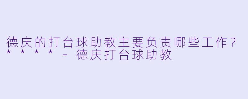 德庆的打台球助教主要负责哪些工作？****