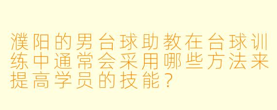 濮阳的男台球助教在台球训练中通常会采用哪些方法来提高学员的技能?