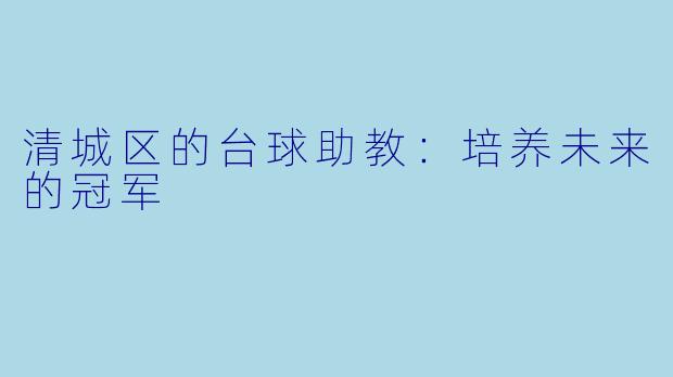 清城区的台球助教:培养未来的冠军