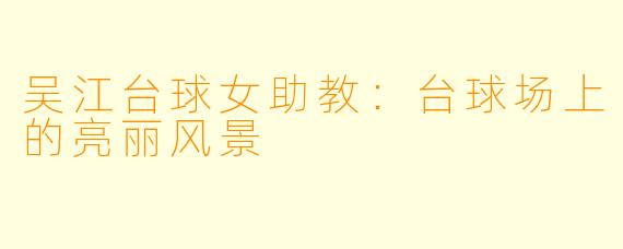 吴江台球女助教：台球场上的亮丽风景