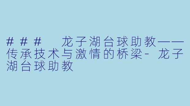 ### 龙子湖台球助教——传承技术与激情的桥梁-龙子湖台球助教