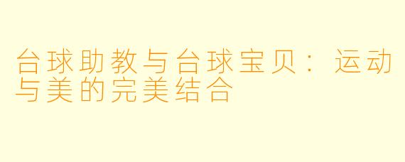 台球助教与台球宝贝:运动与美的完美结合