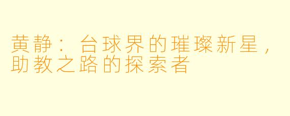 黄静:台球界的璀璨新星,助教之路的探索者