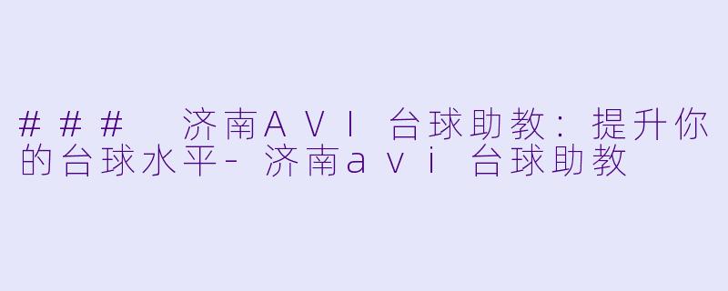 ### 济南AVI台球助教：提升你的台球水平-济南avi台球助教