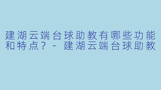 建湖云端台球助教有哪些功能和特点?