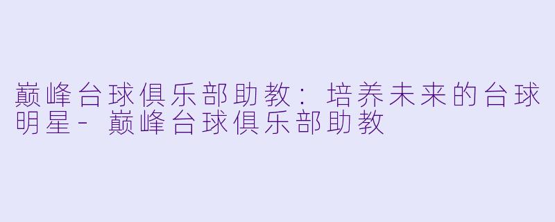 巅峰台球俱乐部助教:培养未来的台球明星