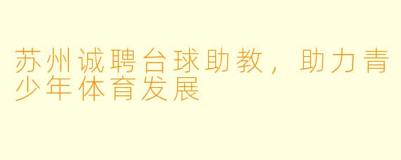 苏州诚聘台球助教，助力青少年体育发展