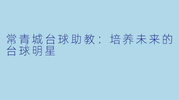 常青城台球助教：培养未来的台球明星