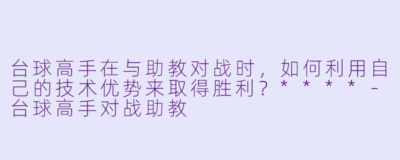 台球高手在与助教对战时,如何利用自己的技术优势来取得胜利?****