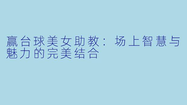 赢台球美女助教：场上智慧与魅力的完美结合