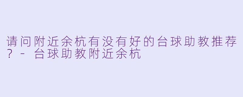 请问附近余杭有没有好的台球助教推荐？