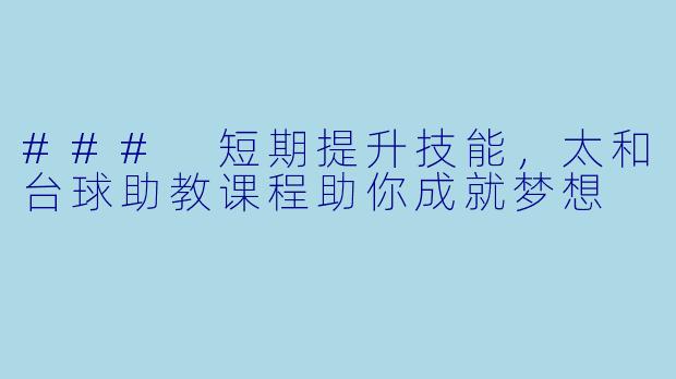 ### 短期提升技能，太和台球助教课程助你成就梦想