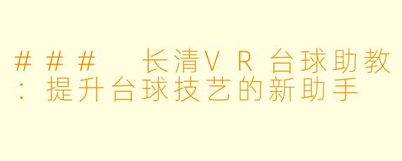 ### 长清VR台球助教：提升台球技艺的新助手
