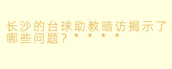 长沙的台球助教暗访揭示了哪些问题?****