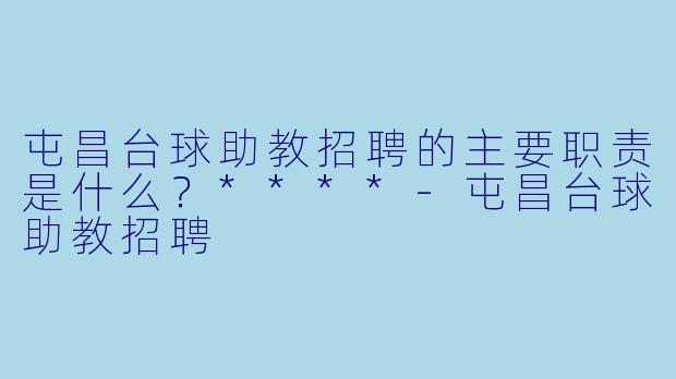屯昌台球助教招聘的主要职责是什么?****