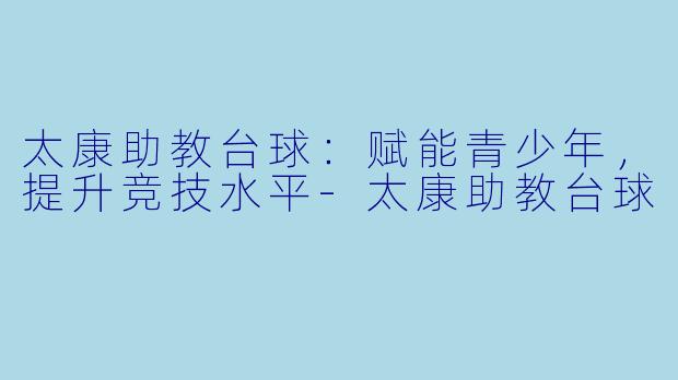 太康助教台球：赋能青少年，提升竞技水平-太康助教台球