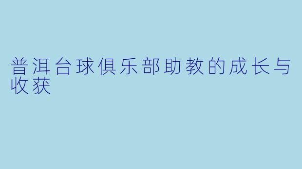 普洱台球俱乐部助教的成长与收获