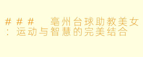 ### 亳州台球助教美女：运动与智慧的完美结合