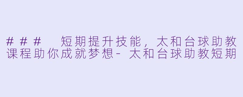 ### 短期提升技能,太和台球助教课程助你成就梦想