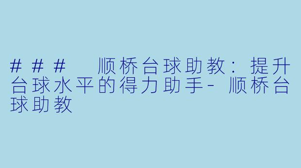 ### 顺桥台球助教：提升台球水平的得力助手-顺桥台球助教