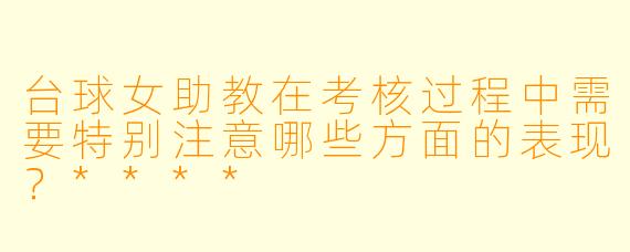 台球女助教在考核过程中需要特别注意哪些方面的表现?****