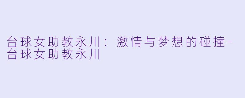 台球女助教永川：激情与梦想的碰撞-台球女助教永川