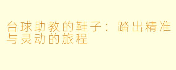 台球助教的鞋子:踏出精准与灵动的旅程