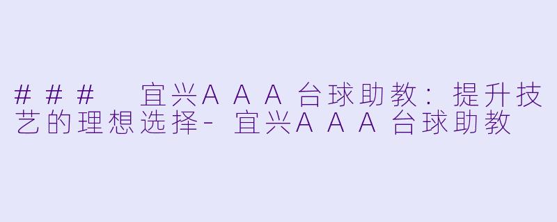 ### 宜兴AAA台球助教：提升技艺的理想选择-宜兴AAA台球助教