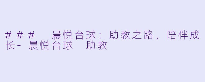 ### 晨悦台球：助教之路，陪伴成长-晨悦台球 助教
