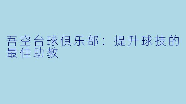 吾空台球俱乐部：提升球技的最佳助教