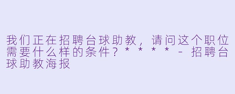 我们正在招聘台球助教,请问这个职位需要什么样的条件?****