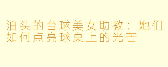 泊头的台球美女助教：她们如何点亮球桌上的光芒