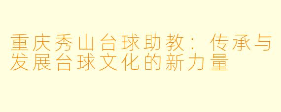 重庆秀山台球助教：传承与发展台球文化的新力量