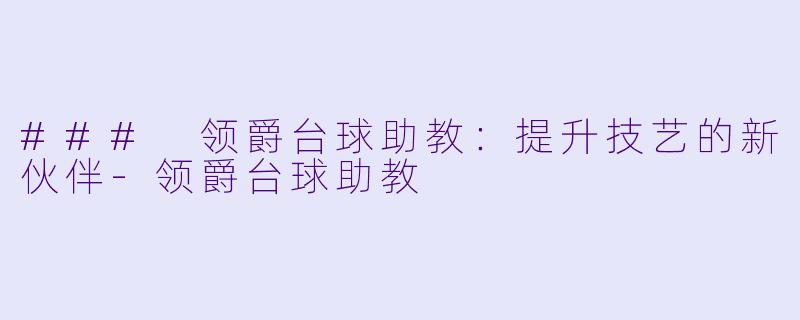 ### 领爵台球助教：提升技艺的新伙伴-领爵台球助教