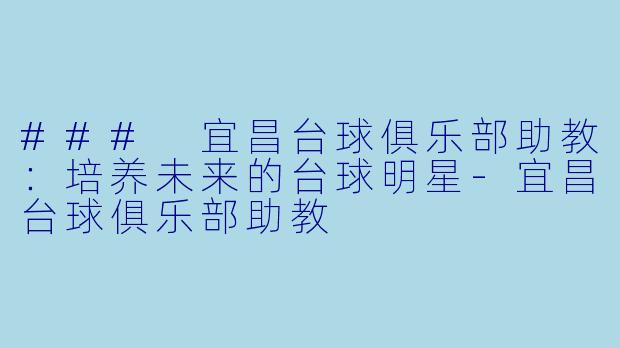 ### 宜昌台球俱乐部助教：培养未来的台球明星-宜昌台球俱乐部助教