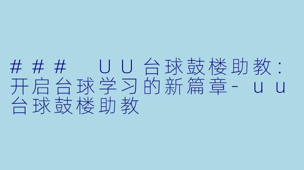 ### UU台球鼓楼助教：开启台球学习的新篇章-uu台球鼓楼助教
