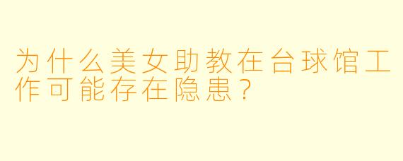 为什么美女助教在台球馆工作可能存在隐患？