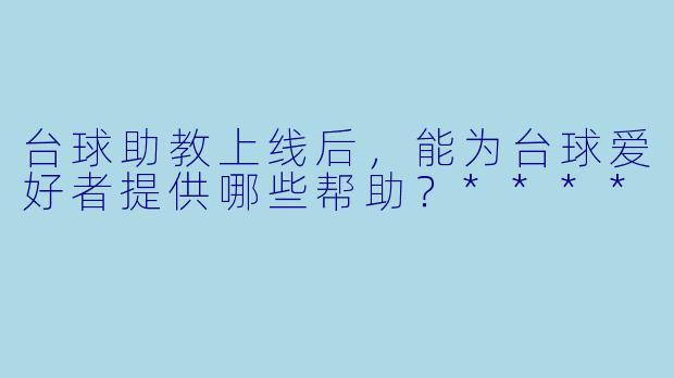台球助教上线后，能为台球爱好者提供哪些帮助？****