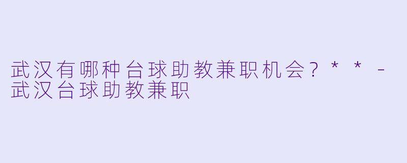 武汉有哪种台球助教兼职机会?**