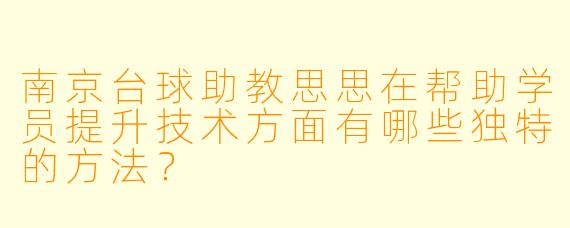 南京台球助教思思在帮助学员提升技术方面有哪些独特的方法?