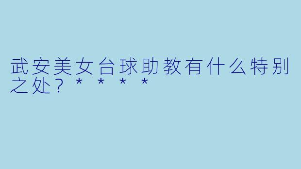 武安美女台球助教有什么特别之处?****