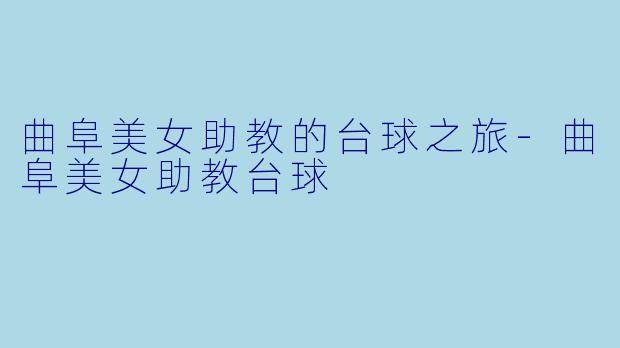 曲阜美女助教的台球之旅-曲阜美女助教台球