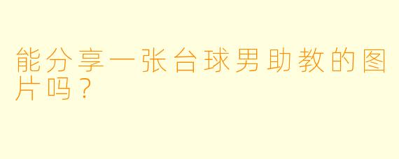 能分享一张台球男助教的图片吗？