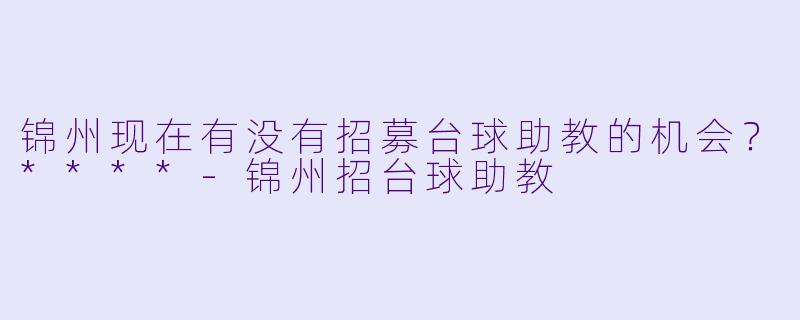 锦州现在有没有招募台球助教的机会？****