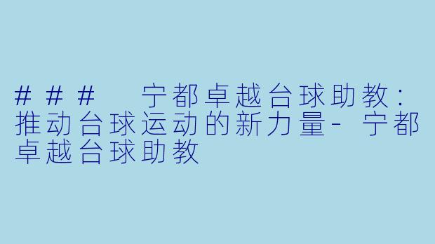 ### 宁都卓越台球助教：推动台球运动的新力量-宁都卓越台球助教