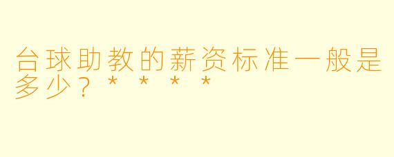 台球助教的薪资标准一般是多少?****