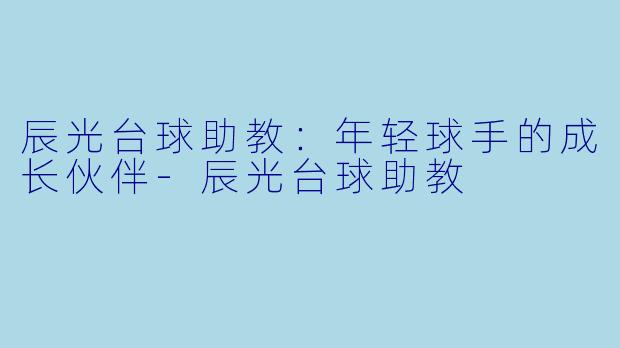 辰光台球助教:年轻球手的成长伙伴