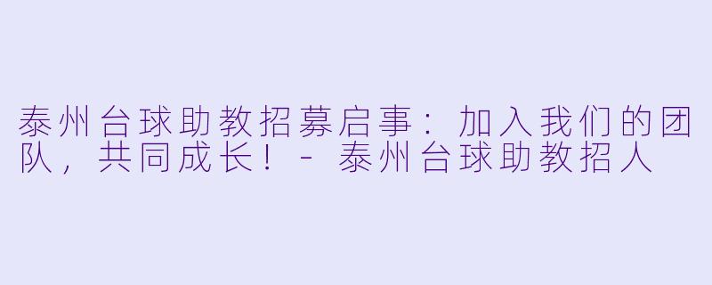 泰州台球助教招募启事：加入我们的团队，共同成长！-泰州台球助教招人