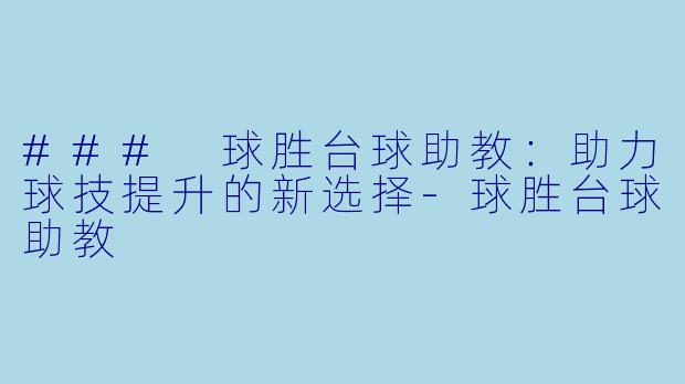 ### 球胜台球助教:助力球技提升的新选择