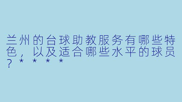 兰州的台球助教服务有哪些特色,以及适合哪些水平的球员?****